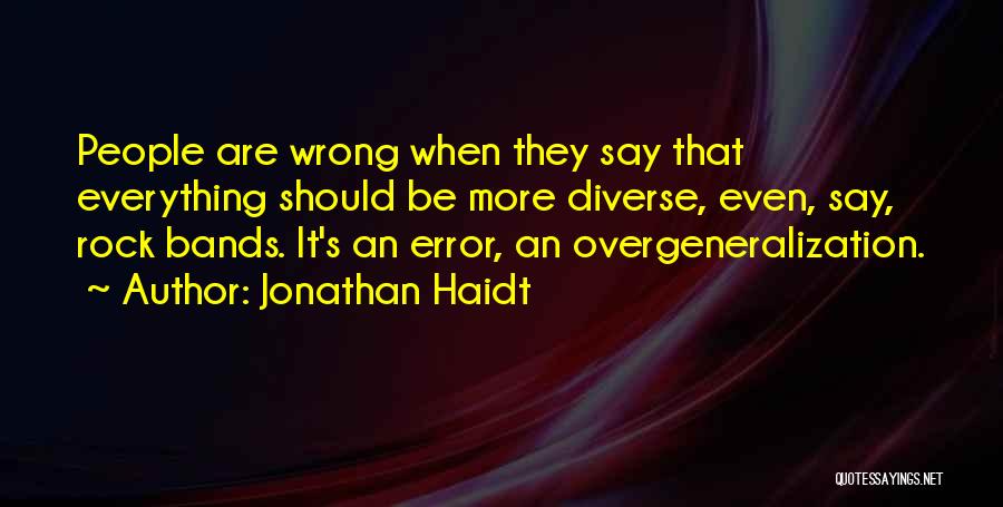 Jonathan Haidt Quotes: People Are Wrong When They Say That Everything Should Be More Diverse, Even, Say, Rock Bands. It's An Error, An