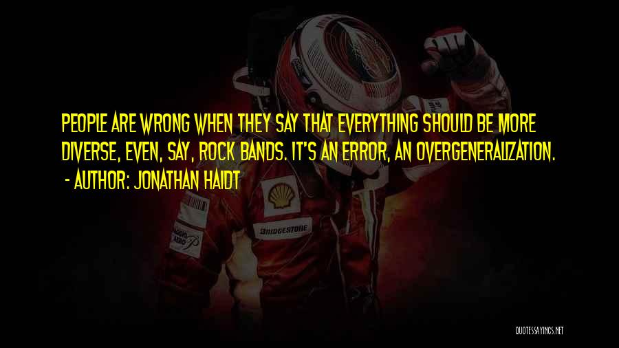 Jonathan Haidt Quotes: People Are Wrong When They Say That Everything Should Be More Diverse, Even, Say, Rock Bands. It's An Error, An