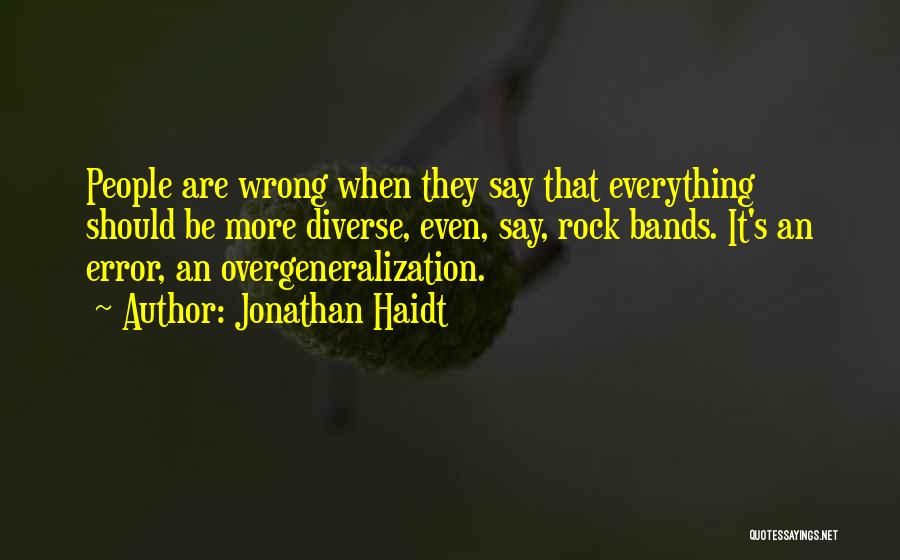 Jonathan Haidt Quotes: People Are Wrong When They Say That Everything Should Be More Diverse, Even, Say, Rock Bands. It's An Error, An