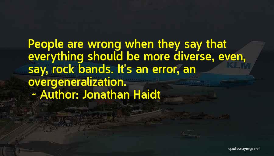 Jonathan Haidt Quotes: People Are Wrong When They Say That Everything Should Be More Diverse, Even, Say, Rock Bands. It's An Error, An