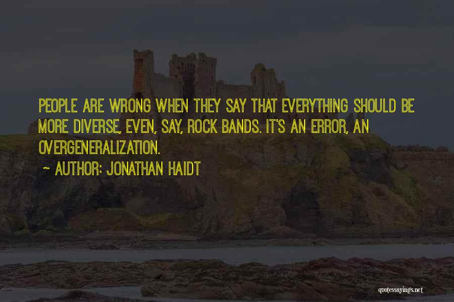 Jonathan Haidt Quotes: People Are Wrong When They Say That Everything Should Be More Diverse, Even, Say, Rock Bands. It's An Error, An