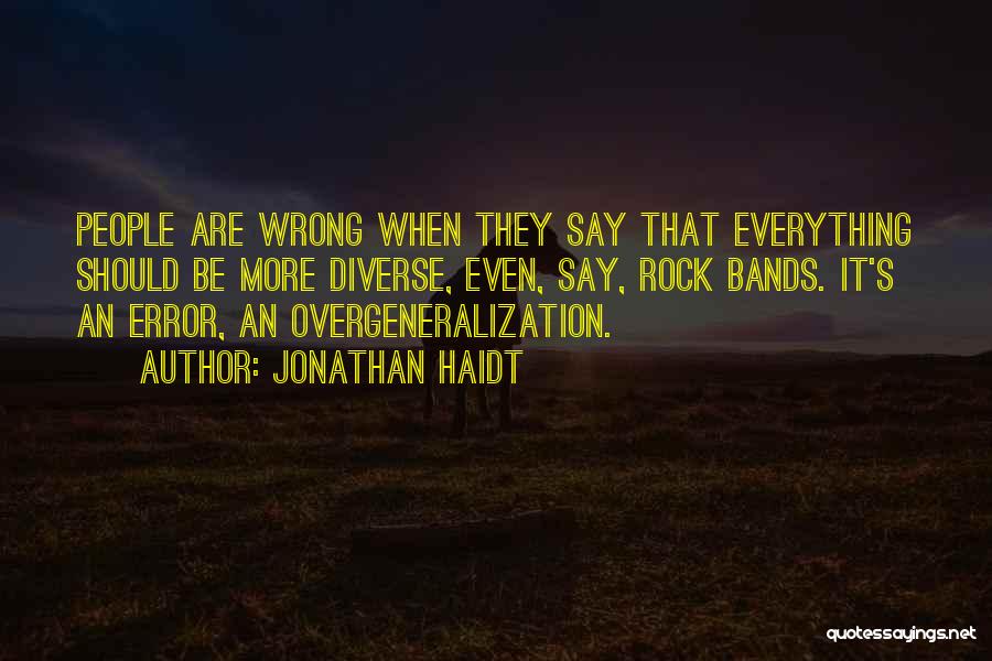 Jonathan Haidt Quotes: People Are Wrong When They Say That Everything Should Be More Diverse, Even, Say, Rock Bands. It's An Error, An