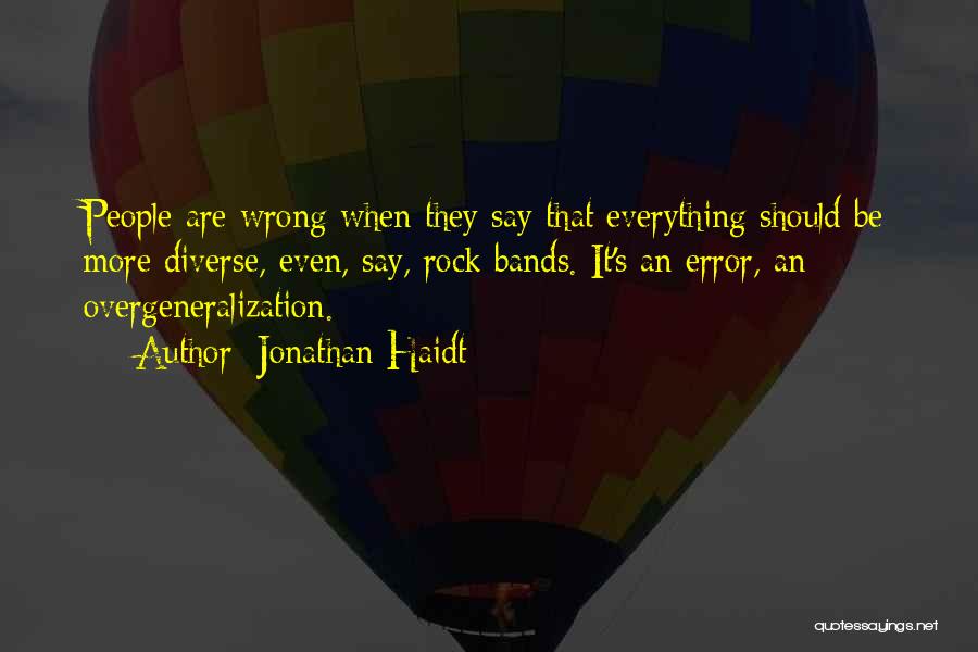 Jonathan Haidt Quotes: People Are Wrong When They Say That Everything Should Be More Diverse, Even, Say, Rock Bands. It's An Error, An