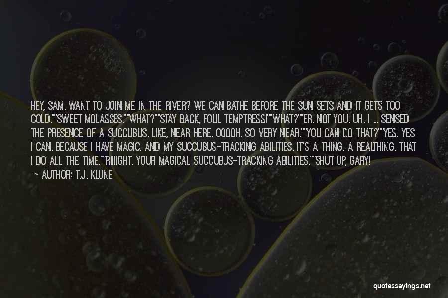 T.J. Klune Quotes: Hey, Sam. Want To Join Me In The River? We Can Bathe Before The Sun Sets And It Gets Too