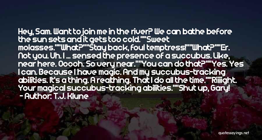 T.J. Klune Quotes: Hey, Sam. Want To Join Me In The River? We Can Bathe Before The Sun Sets And It Gets Too