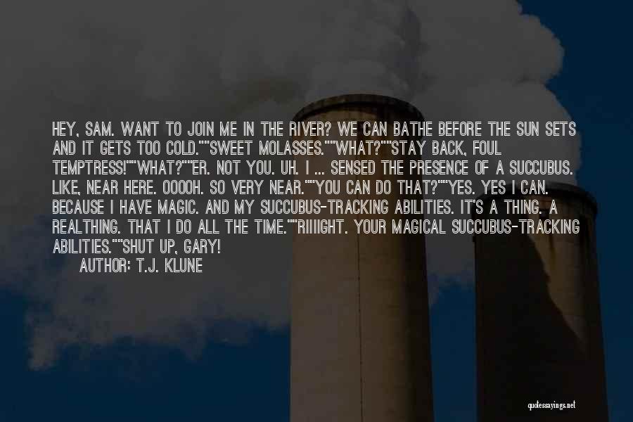 T.J. Klune Quotes: Hey, Sam. Want To Join Me In The River? We Can Bathe Before The Sun Sets And It Gets Too