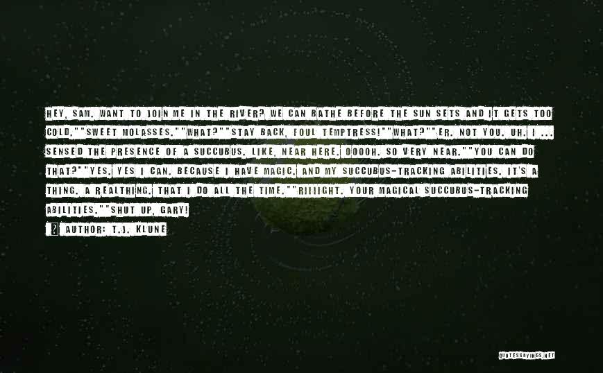 T.J. Klune Quotes: Hey, Sam. Want To Join Me In The River? We Can Bathe Before The Sun Sets And It Gets Too