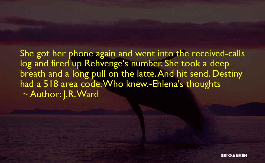J.R. Ward Quotes: She Got Her Phone Again And Went Into The Received-calls Log And Fired Up Rehvenge's Number. She Took A Deep