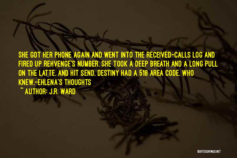 J.R. Ward Quotes: She Got Her Phone Again And Went Into The Received-calls Log And Fired Up Rehvenge's Number. She Took A Deep
