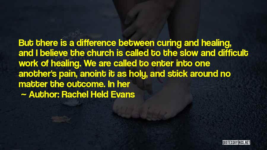 Rachel Held Evans Quotes: But There Is A Difference Between Curing And Healing, And I Believe The Church Is Called To The Slow And