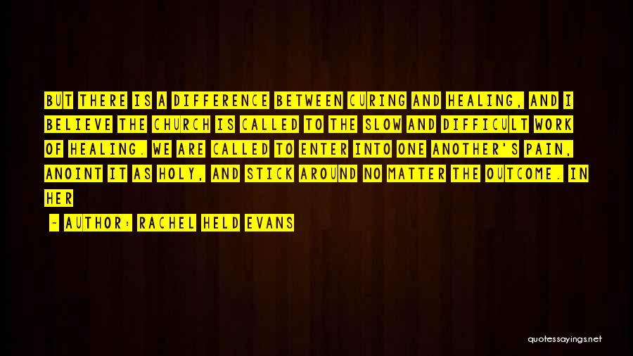 Rachel Held Evans Quotes: But There Is A Difference Between Curing And Healing, And I Believe The Church Is Called To The Slow And