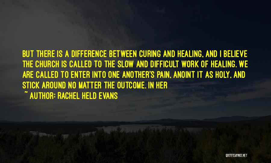 Rachel Held Evans Quotes: But There Is A Difference Between Curing And Healing, And I Believe The Church Is Called To The Slow And