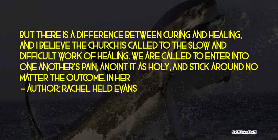 Rachel Held Evans Quotes: But There Is A Difference Between Curing And Healing, And I Believe The Church Is Called To The Slow And