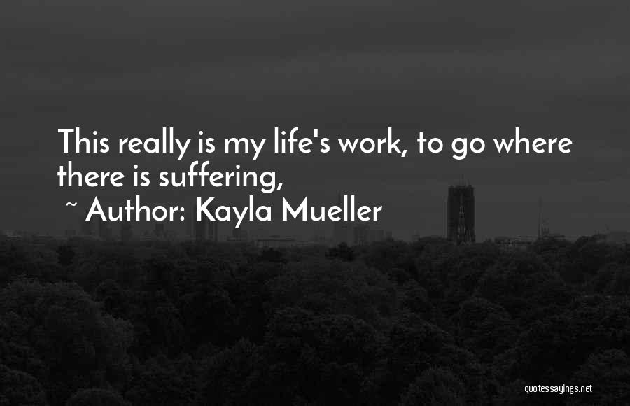 Kayla Mueller Quotes: This Really Is My Life's Work, To Go Where There Is Suffering,