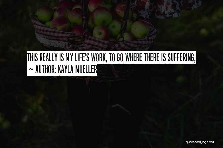 Kayla Mueller Quotes: This Really Is My Life's Work, To Go Where There Is Suffering,