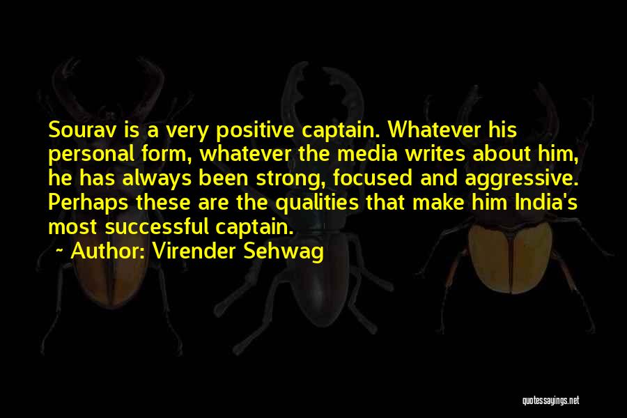 Virender Sehwag Quotes: Sourav Is A Very Positive Captain. Whatever His Personal Form, Whatever The Media Writes About Him, He Has Always Been