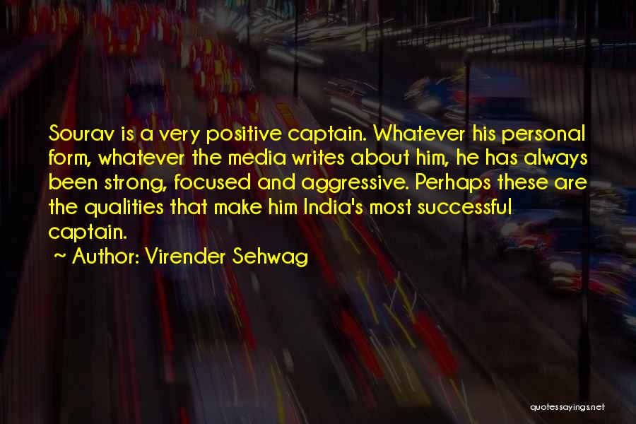 Virender Sehwag Quotes: Sourav Is A Very Positive Captain. Whatever His Personal Form, Whatever The Media Writes About Him, He Has Always Been