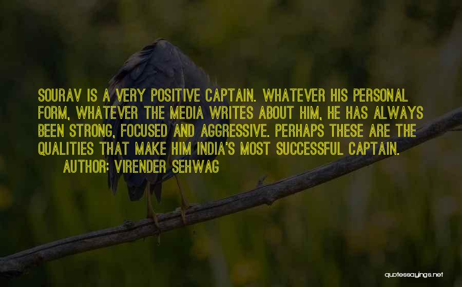 Virender Sehwag Quotes: Sourav Is A Very Positive Captain. Whatever His Personal Form, Whatever The Media Writes About Him, He Has Always Been