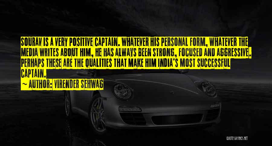 Virender Sehwag Quotes: Sourav Is A Very Positive Captain. Whatever His Personal Form, Whatever The Media Writes About Him, He Has Always Been