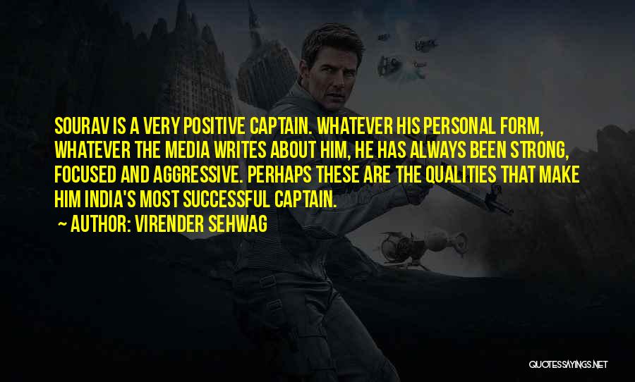 Virender Sehwag Quotes: Sourav Is A Very Positive Captain. Whatever His Personal Form, Whatever The Media Writes About Him, He Has Always Been