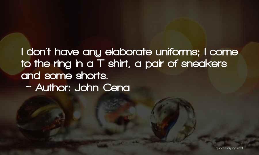 John Cena Quotes: I Don't Have Any Elaborate Uniforms; I Come To The Ring In A T-shirt, A Pair Of Sneakers And Some