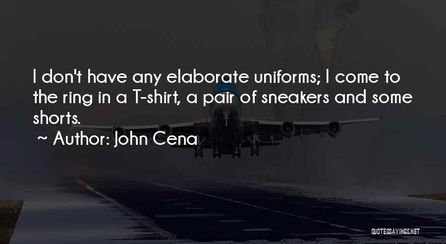 John Cena Quotes: I Don't Have Any Elaborate Uniforms; I Come To The Ring In A T-shirt, A Pair Of Sneakers And Some