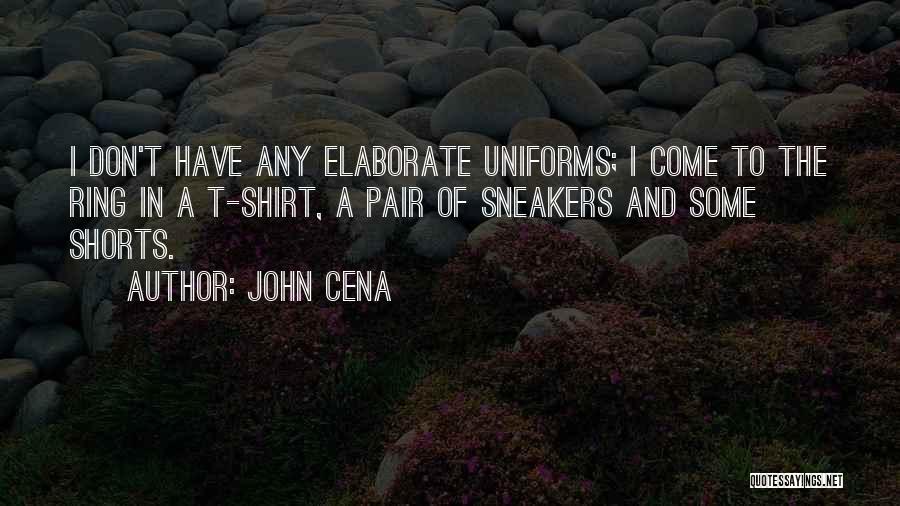 John Cena Quotes: I Don't Have Any Elaborate Uniforms; I Come To The Ring In A T-shirt, A Pair Of Sneakers And Some