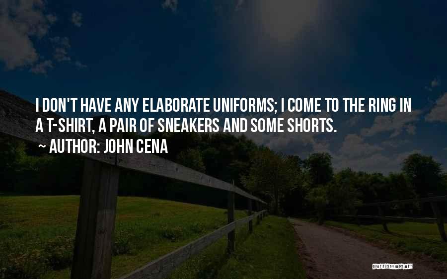 John Cena Quotes: I Don't Have Any Elaborate Uniforms; I Come To The Ring In A T-shirt, A Pair Of Sneakers And Some