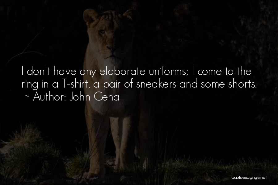 John Cena Quotes: I Don't Have Any Elaborate Uniforms; I Come To The Ring In A T-shirt, A Pair Of Sneakers And Some