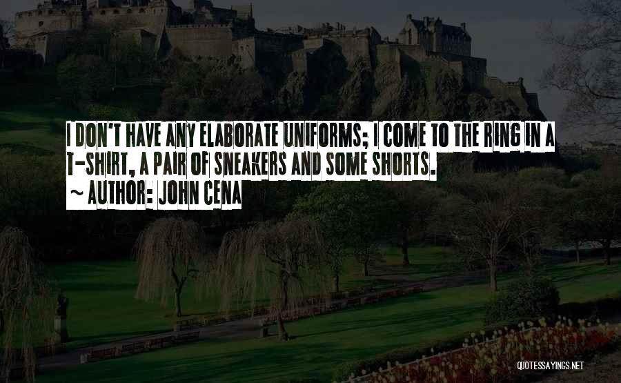John Cena Quotes: I Don't Have Any Elaborate Uniforms; I Come To The Ring In A T-shirt, A Pair Of Sneakers And Some