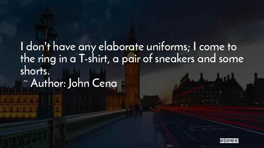 John Cena Quotes: I Don't Have Any Elaborate Uniforms; I Come To The Ring In A T-shirt, A Pair Of Sneakers And Some