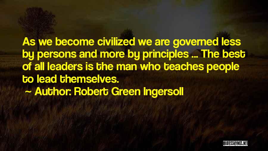 Robert Green Ingersoll Quotes: As We Become Civilized We Are Governed Less By Persons And More By Principles ... The Best Of All Leaders