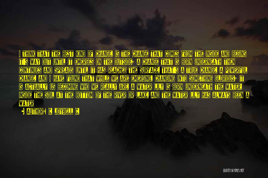 C. JoyBell C. Quotes: I Think That The Best Kind Of Change, Is The Change That Comes From The Inside And Begins It's Way