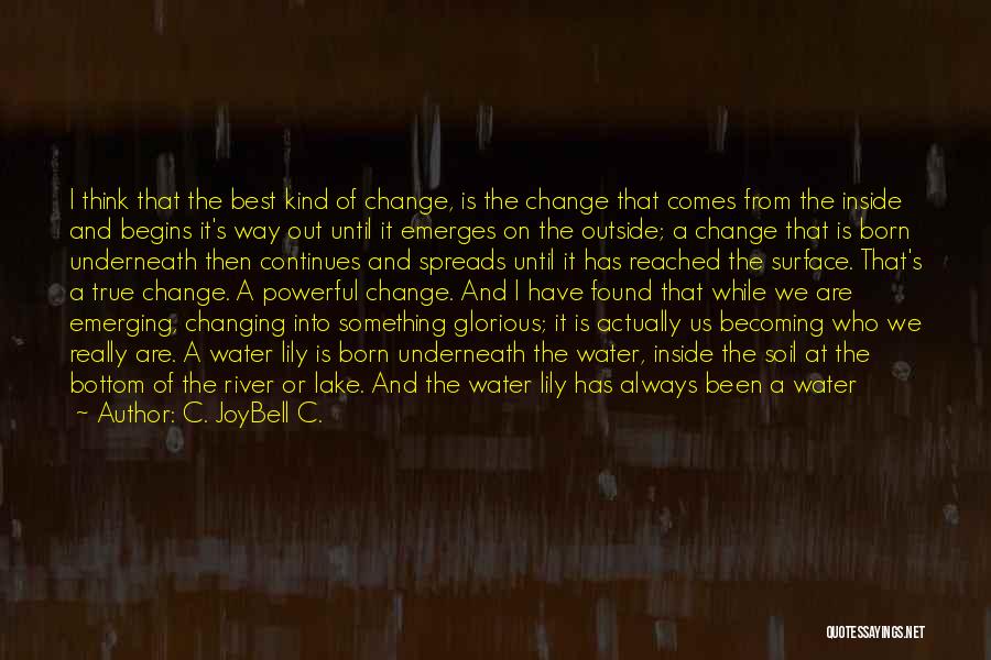 C. JoyBell C. Quotes: I Think That The Best Kind Of Change, Is The Change That Comes From The Inside And Begins It's Way