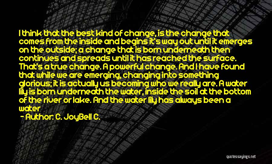 C. JoyBell C. Quotes: I Think That The Best Kind Of Change, Is The Change That Comes From The Inside And Begins It's Way