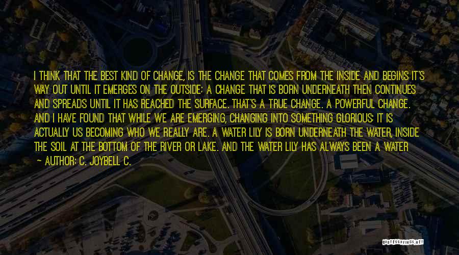 C. JoyBell C. Quotes: I Think That The Best Kind Of Change, Is The Change That Comes From The Inside And Begins It's Way