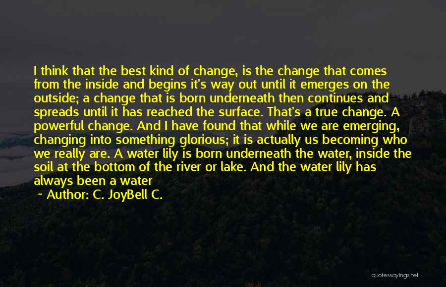 C. JoyBell C. Quotes: I Think That The Best Kind Of Change, Is The Change That Comes From The Inside And Begins It's Way