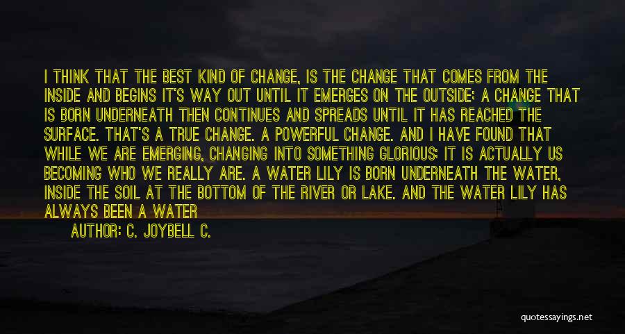 C. JoyBell C. Quotes: I Think That The Best Kind Of Change, Is The Change That Comes From The Inside And Begins It's Way