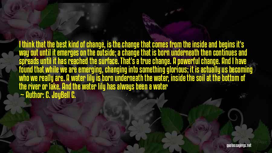 C. JoyBell C. Quotes: I Think That The Best Kind Of Change, Is The Change That Comes From The Inside And Begins It's Way