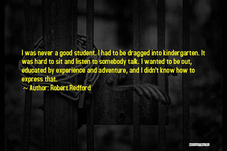 Robert Redford Quotes: I Was Never A Good Student. I Had To Be Dragged Into Kindergarten. It Was Hard To Sit And Listen