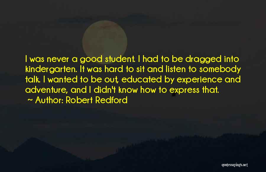 Robert Redford Quotes: I Was Never A Good Student. I Had To Be Dragged Into Kindergarten. It Was Hard To Sit And Listen