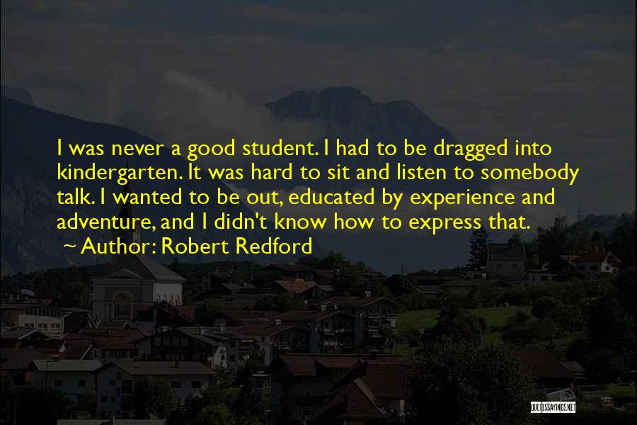 Robert Redford Quotes: I Was Never A Good Student. I Had To Be Dragged Into Kindergarten. It Was Hard To Sit And Listen