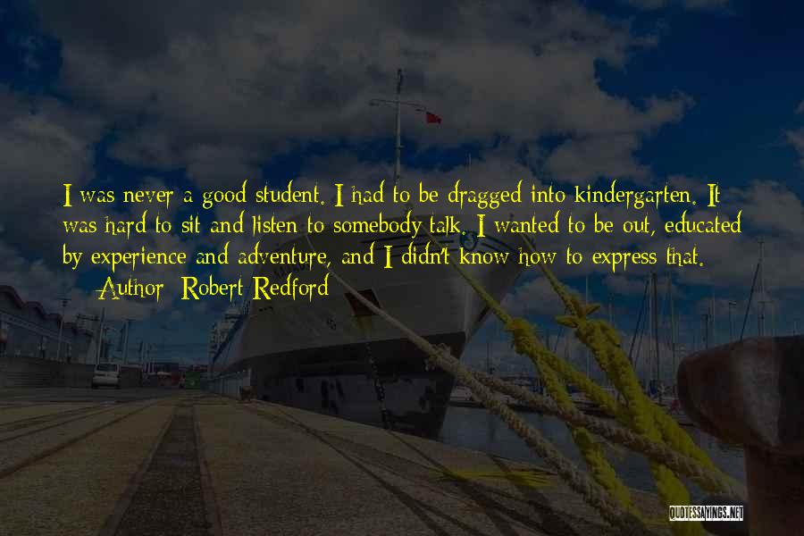 Robert Redford Quotes: I Was Never A Good Student. I Had To Be Dragged Into Kindergarten. It Was Hard To Sit And Listen