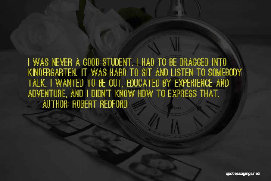 Robert Redford Quotes: I Was Never A Good Student. I Had To Be Dragged Into Kindergarten. It Was Hard To Sit And Listen