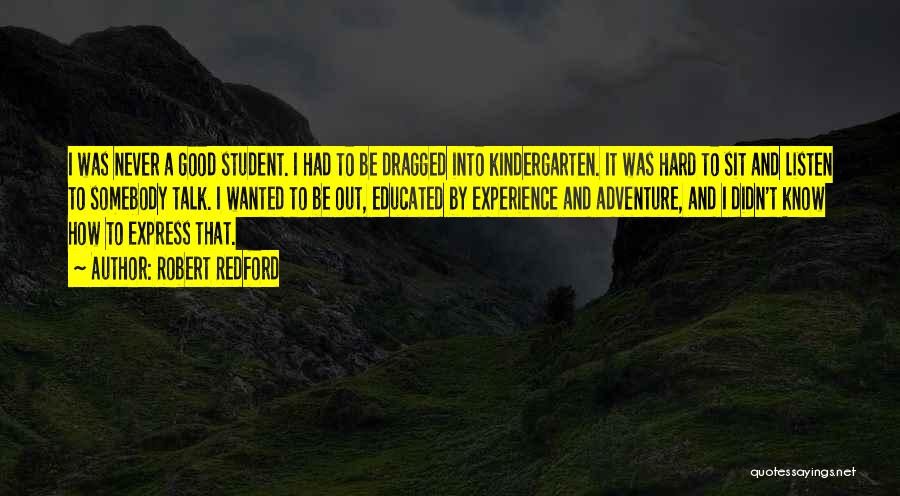 Robert Redford Quotes: I Was Never A Good Student. I Had To Be Dragged Into Kindergarten. It Was Hard To Sit And Listen