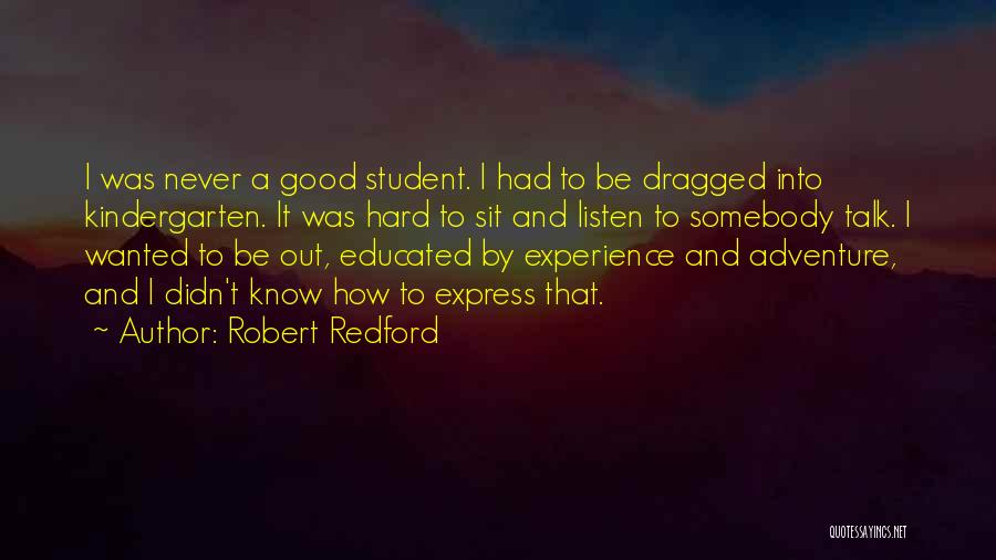 Robert Redford Quotes: I Was Never A Good Student. I Had To Be Dragged Into Kindergarten. It Was Hard To Sit And Listen