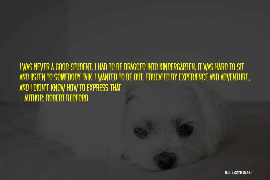 Robert Redford Quotes: I Was Never A Good Student. I Had To Be Dragged Into Kindergarten. It Was Hard To Sit And Listen