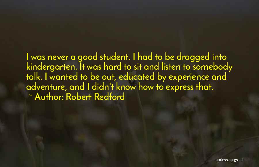 Robert Redford Quotes: I Was Never A Good Student. I Had To Be Dragged Into Kindergarten. It Was Hard To Sit And Listen