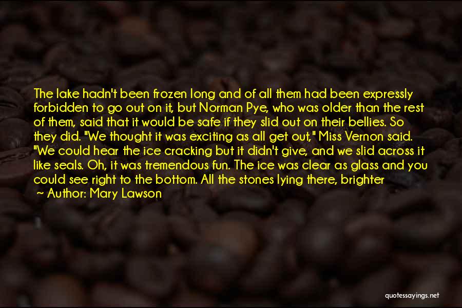 Mary Lawson Quotes: The Lake Hadn't Been Frozen Long And Of All Them Had Been Expressly Forbidden To Go Out On It, But