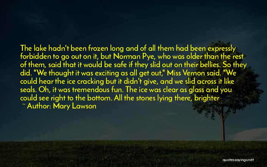 Mary Lawson Quotes: The Lake Hadn't Been Frozen Long And Of All Them Had Been Expressly Forbidden To Go Out On It, But